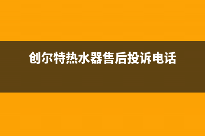 创尔特热水器售后电话(400已更新)售后24小时厂家400(创尔特热水器售后投诉电话)