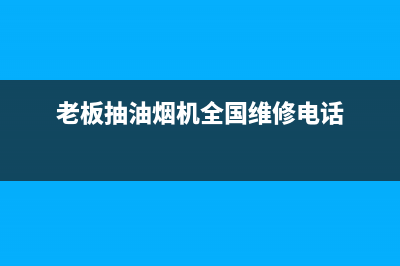 老板抽油烟机全国服务电话2023已更新(今日/更新)售后服务中心(老板抽油烟机全国维修电话)