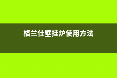 格兰仕壁挂炉24小时服务热线电话(2023更新)客服电话(格兰仕壁挂炉使用方法)