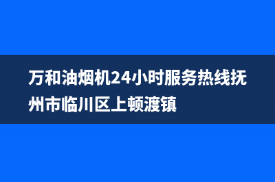 万和油烟机24小时服务热线电话(总部/更新)售后24小时厂家在线服务(万和油烟机24小时服务热线抚州市临川区上顿渡镇)