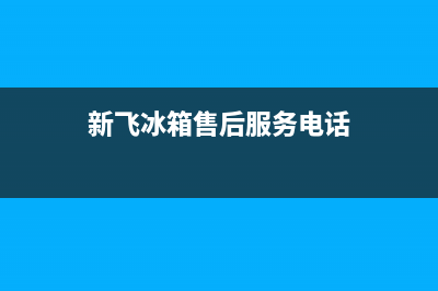 新飞冰箱售后电话24小时2023已更新售后服务网点24小时人工客服热线(新飞冰箱售后服务电话)