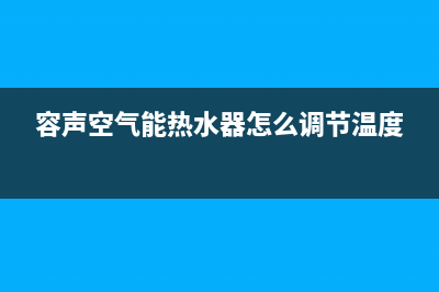 容声空气能热水器全国统一服务热线(400已更新)售后服务24小时网点400(容声空气能热水器怎么调节温度)