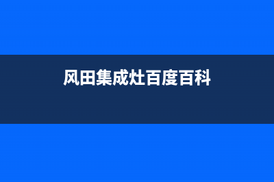 风田集成灶官方客服电话(总部/更新)售后服务网点客服电话(风田集成灶百度百科)