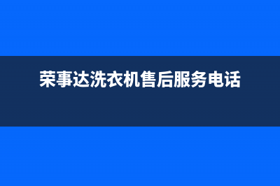 荣事达洗衣机售后维修点查询(400已更新)售后24小时厂家人工客服(荣事达洗衣机售后服务电话)