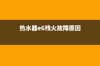 热水器e6残火故障解决方法(热水器e6残火故障原因)