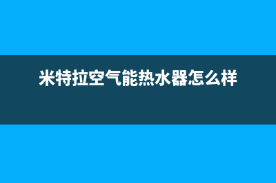 米特拉空气能热水器售后电话(400已更新)售后服务网点24小时(米特拉空气能热水器怎么样)