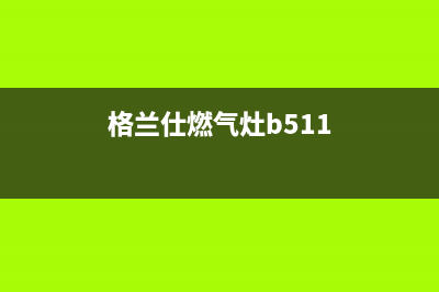 格兰仕燃气灶全国统一服务热线(总部/更新)售后24小时厂家客服中心(格兰仕燃气灶b511)