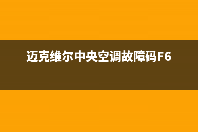 迈克维尔中央空调全国24小时服务电话(400已更新)售后服务维修电话多少(迈克维尔中央空调故障码F6)