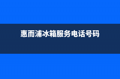 惠而浦冰箱服务24小时热线电话2023已更新售后400人工电话(惠而浦冰箱服务电话号码)