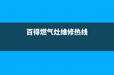 百得燃气灶维修售后服务电话2023已更新售后服务网点热线(百得燃气灶维修热线)