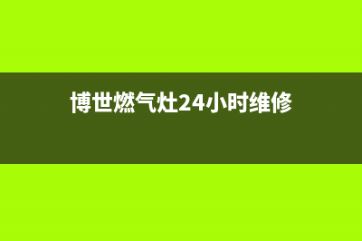 博世燃气灶24小时服务电话(总部/更新)全国统一厂家24h报修电话(博世燃气灶24小时维修)