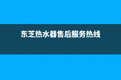 东芝热水器售后维修服务电话(400已更新)全国统一厂家24小时上门维修服务(东芝热水器售后服务热线)