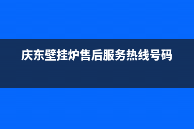 庆东壁挂炉售后维修电话(总部/更新)售后维修电话(庆东壁挂炉售后服务热线号码)