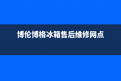 博伦博格冰箱售后维修服务热线2023已更新(今日/更新)售后24小时厂家维修部(博伦博格冰箱售后维修网点)