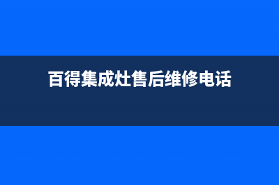 百得集成灶售后电话2023已更新售后400服务电话(百得集成灶售后维修电话)