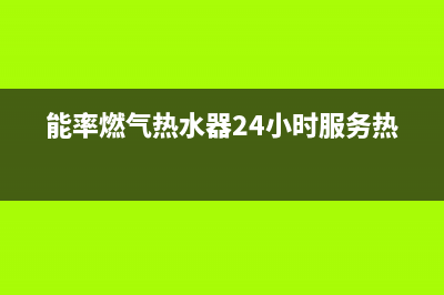 能率燃气热水器24小时服务热线(2023更新)售后服务网点400(能率燃气热水器24小时服务热线)