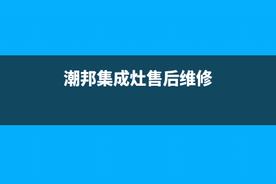 潮邦集成灶售后服务电话(2023更新)全国统一厂家24小时维修热线(潮邦集成灶售后维修)