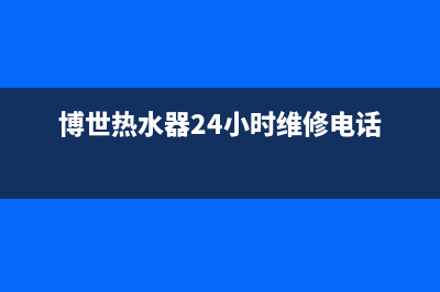 博世热水器24小时服务电话2023已更新售后服务24小时维修电话(博世热水器24小时维修电话)