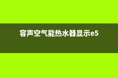 容声空气能热水器全国统一服务热线2023已更新售后服务人工专线(容声空气能热水器显示e5)