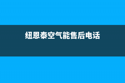 纽恩泰空气能售后维修电话(2023更新)售后服务网点专线(纽恩泰空气能售后电话)