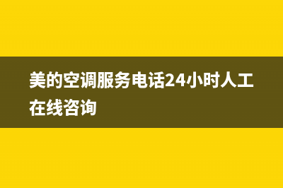 美的空调服务电话24小时2023已更新售后400中心电话(美的空调服务电话24小时人工在线咨询)