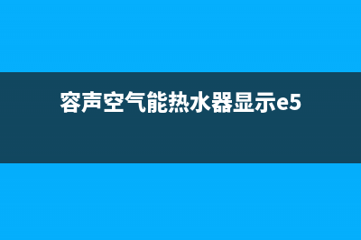 容声空气能热水器全国统一服务热线(400已更新)售后服务24小时维修电话(容声空气能热水器显示e5)