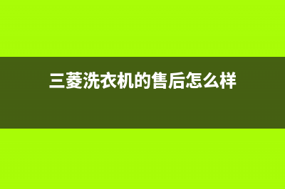 三菱洗衣机的售后电话(2023更新)售后24小时厂家咨询服务(三菱洗衣机的售后怎么样)