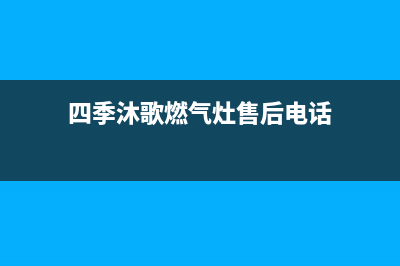 四季沐歌燃气灶售后电话(总部/更新)售后服务中心(四季沐歌燃气灶售后电话)