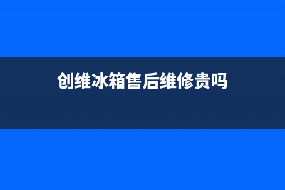 创维冰箱售后维修电话号码(2023更新)全国统一厂家24小时上门维修(创维冰箱售后维修贵吗)