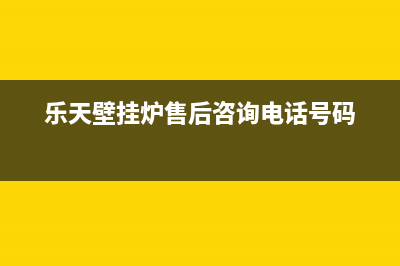 乐天壁挂炉售后维修电话(400已更新)全国服务电话(乐天壁挂炉售后咨询电话号码)