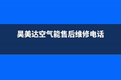 昊美达空气能售后维修电话(2023更新)售后400中心电话(昊美达空气能售后维修电话)