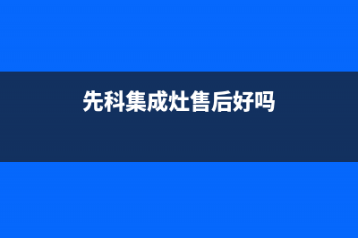 先科集成灶售后客服电话(2023更新)售后400总部电话(先科集成灶售后好吗)