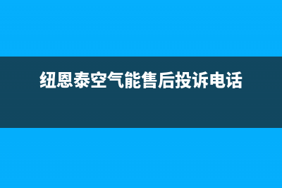 纽恩泰空气能售后维修电话(400已更新)售后服务网点客服电话(纽恩泰空气能售后投诉电话)