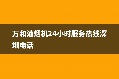 万和油烟机24小时服务热线电话2023已更新售后400服务电话(万和油烟机24小时服务热线深圳电话)