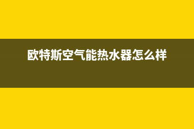 欧特斯空气能热水器售后维修电话(400已更新)售后服务24小时客服电话(欧特斯空气能热水器怎么样)