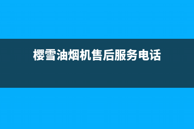 樱雪油烟机售后维修电话(400已更新)售后400总部电话(樱雪油烟机售后服务电话)