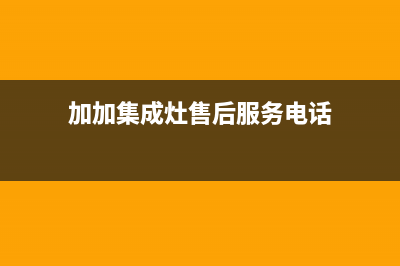 加加集成灶售后维修电话(总部/更新)售后服务网点(加加集成灶售后服务电话)