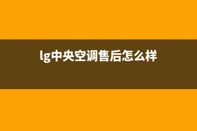 LG中央空调售后维修服务电话(总部/更新)服务电话24小时热线(lg中央空调售后怎么样)