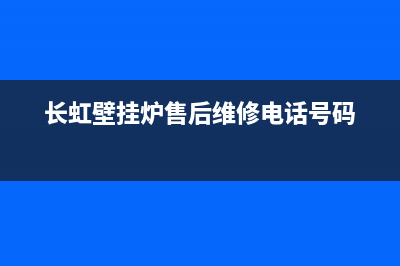 长虹壁挂炉售后服务电话(400已更新)维修服务电话(长虹壁挂炉售后维修电话号码)