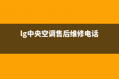 LG中央空调售后维修服务电话(400已更新)服务400(lg中央空调售后维修电话)