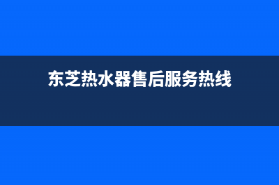 东芝热水器售后维修服务电话2023已更新售后24小时厂家人工客服(东芝热水器售后服务热线)