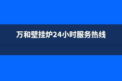 万和壁挂炉24小时服务热线2023已更新(今日/更新)服务400(万和壁挂炉24小时服务热线)