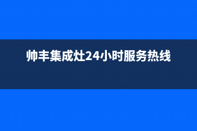 帅丰集成灶24小时售后(400已更新)售后24小时厂家在线服务(帅丰集成灶24小时服务热线)