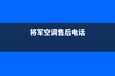 将军中央空调售后服务电话(2023更新)全国24小时服务电话号码(将军空调售后电话)