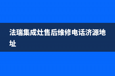 法瑞集成灶售后维修电话(总部/更新)售后服务网点24小时(法瑞集成灶售后维修电话济源地址)