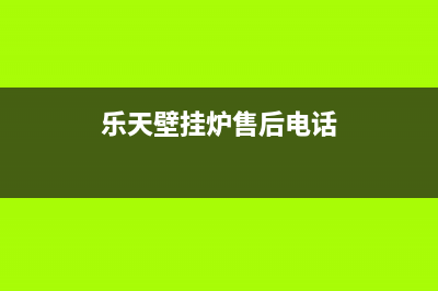 乐天壁挂炉售后维修电话(总部/更新)售后维修网点(乐天壁挂炉售后电话)