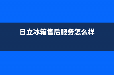 日立冰箱售后服务电话(400已更新)售后400中心电话(日立冰箱售后服务怎么样)