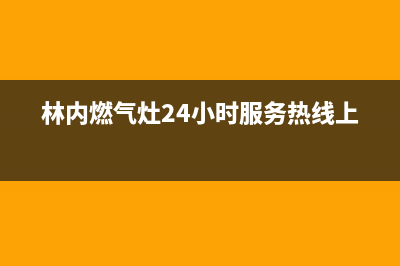 林内燃气灶24小时服务电话(总部/更新)售后24小时厂家400(林内燃气灶24小时服务热线上海)