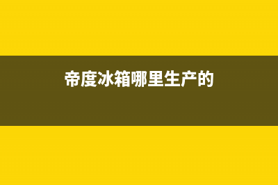 帝度冰箱全国售后电话(400已更新)售后服务网点客服电话(帝度冰箱哪里生产的)