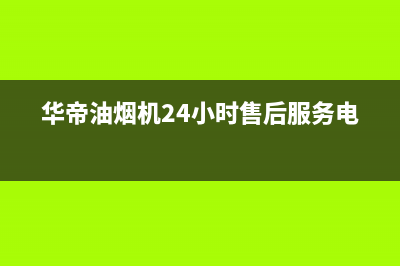 华帝油烟机24小时服务电话2023已更新售后服务网点客服电话(华帝油烟机24小时售后服务电话)